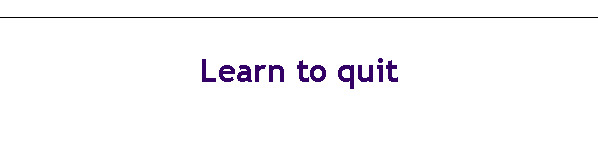Learn to quit